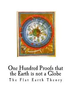 One Hundred Proofs That the Earth Is Not a Globe: Flat Earth Theory - Wm Carpenter