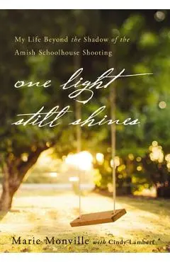One Light Still Shines: My Life Beyond the Shadow of the Amish Schoolhouse Shooting - Marie Monville
