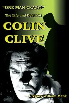 One Man Crazy ... ! the Life and Death of Colin Clive; Hollywood's Dr. Frankenstein, Paperback/Gregory Mank