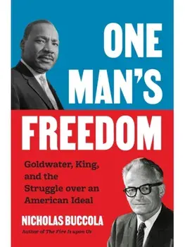 One Man’s Freedom. Goldwater, King, and the Struggle over an American Ideal, Hardback/Nicholas Buccola