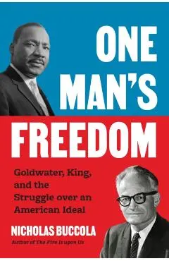 One Man's Freedom: Goldwater, King, and the Struggle Over an American Ideal - Nicholas Buccola