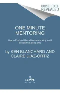 One Minute Mentoring: How to Find and Work with a Mentor--And Why You'll Benefit from Being One - Ken Blanchard