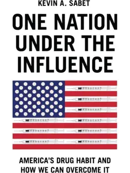 One Nation Under the Influence. America's Drug Habit and How We Can Overcome It, Hardback/Kevin A. Sabet