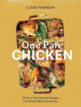 One Pan Chicken. 70 All-in-One Chicken Recipes For Simple Meals, Every Day, Hardback/Claire Thomson