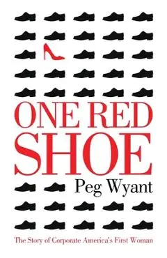 One Red Shoe: The Story of Corporate America's First Woman - Peg Wyant