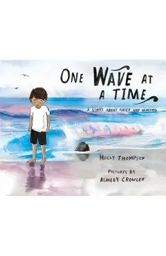 One Wave at a Time: A Story about Grief and Healing - Holly Thompson