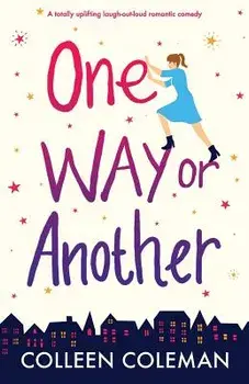 One Way or Another: A Totally Uplifting Laugh Out Loud Romantic Comedy, Paperback/Colleen Coleman