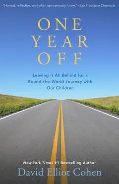 One Year Off: Leaving It All Behind for a Round-The-World Journey with Our Children - David Elliot Cohen