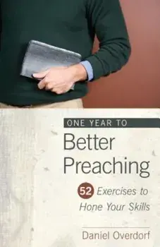 One Year to Better Preaching: 52 Exercises to Hone Your Skills, Paperback/Daniel Overdorf