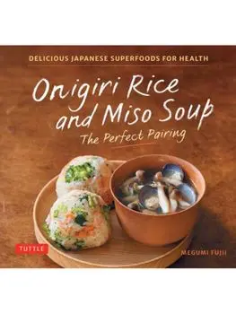 Onigiri Rice and Miso Soup - The Perfect Pairing. Delicious Japanese Superfoods for Health (With 100 Homestyle Recipes), Hardback/Megumi Fujii