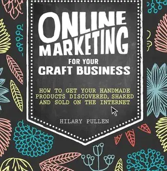 Online Marketing for Your Craft Business: How to Get Your Handmade Products Discovered, Shared and Sold on the Internet, Paperback/Hilary Pullen