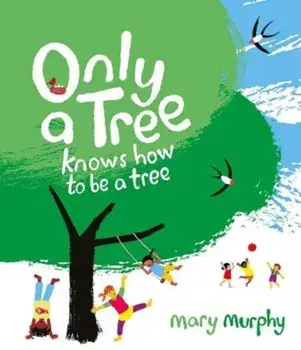 Only a Tree Knows How to Be a Tree, Paperback/Mary Murphy