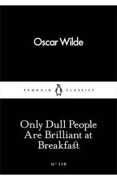 Only Dull People Are Brilliant at Breakfast - Oscar Wilde