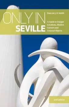 Only in Seville. A Guide to Unique Locations, Hidden Corners and Unusual Objects, 2 ed, Paperback/Duncan J.D. Smith