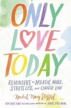Only Love Today. Reminders to Breathe More, Stress Less, and Choose Love, Paperback/Rachel Macy Stafford