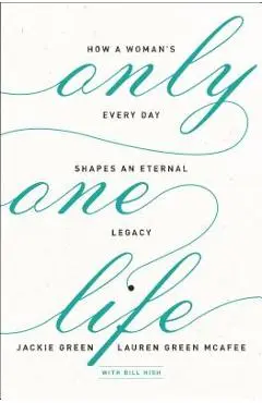 Only One Life: How a Woman's Every Day Shapes an Eternal Legacy - Jackie Green