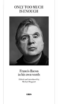Only Too Much Is Enough. Francis Bacon in his own words, Paperback/***