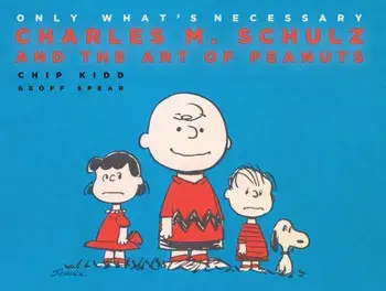 Only What's Necessary. Charles M. Schulz and the Art of Peanuts, Hardback/Chip Kidd