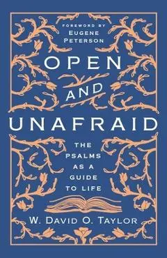 Open and Unafraid: The Psalms as a Guide to Life - W. David O. Taylor