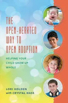 Open-Hearted Way to Open Adoption: Helping Your Child Grow Up Whole, Paperback/Lori Holden