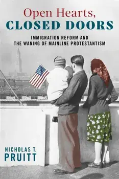 Open Hearts, Closed Doors. Immigration Reform and the Waning of Mainline Protestantism, Hardback/Nicholas T. Pruitt