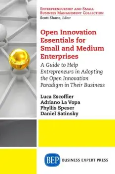 Open Innovation Essentials for Small and Medium Enterprises: A Guide to Help Entrepreneurs in Adopting the Open Innovation Paradigm in Their Business/Luca Escoffier