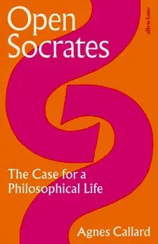 Open Socrates. The Case for a Philosophical Life, Hardback/Agnes Callard