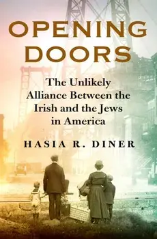 Opening Doors. The Unlikely Alliance Between the Irish and the Jews in America, Hardback/Hasia R. Diner