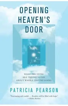 Opening Heaven's Door: What the Dying Are Trying to Say about Where They're Going - Patricia Pearson