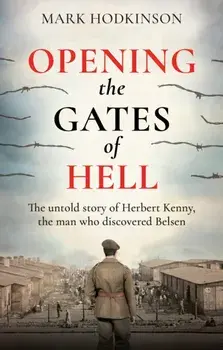 Opening The Gates of Hell. The untold story of Herbert Kenny, the man who discovered Belsen, Paperback/Mark Hodkinson