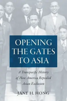 Opening the Gates to Asia: A Transpacific History of How America Repealed Asian Exclusion, Paperback/Jane H. Hong