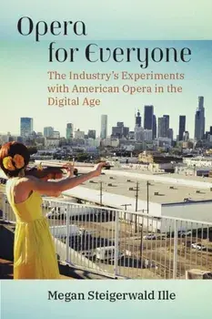 Opera for Everyone. The Industry's Experiments with American Opera in the Digital Age, Paperback/Megan Steigerwald Ille