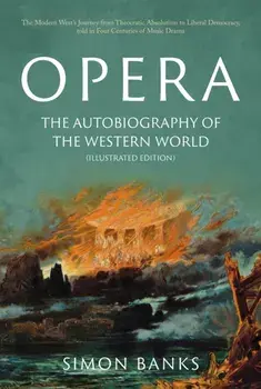 Opera: The Autobiography of the Western World (Illustrated Edition). From theocratic absolutism to liberal democracy, in four centuries of music drama, Hardback/Simon Banks