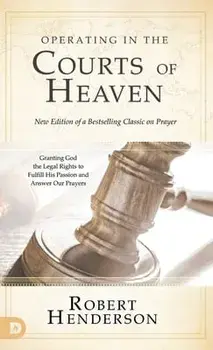 Operating in the Courts of Heaven (Revised and Expanded): Granting God the Legal Rights to Fulfill His Passion and Answer Our Prayers/Robert Henderson