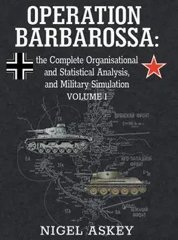 Operation Barbarossa: the Complete Organisational and Statistical Analysis, and Military Simulation, Volume I, Hardcover/Nigel Askey