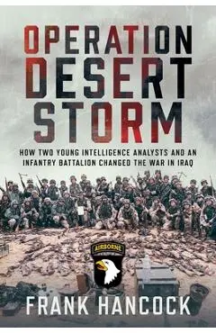 Operation Desert Storm: How Two Young Intelligence Analysts and an Infantry Battalion Changed the War in Iraq - Frank Hancock