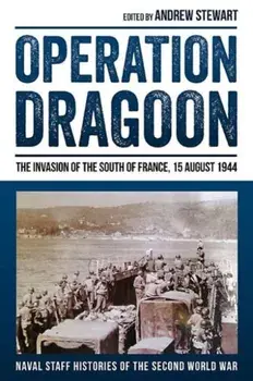 Operation Dragoon. The Invasion of the South of France, 15 August 1944, Hardback/Andrew Stewart