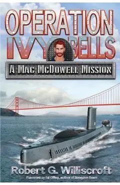 Operation Ivy Bells: A Mac McDowell Mission - Robert G. Williscroft