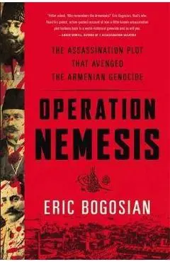 Operation Nemesis: The Assassination Plot That Avenged the Armenian Genocide - Eric Bogosian