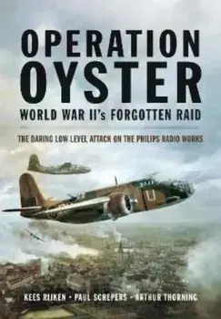 Operation Oyster: WW II's Forgotten Raid. The Daring Low Level Attack on the Philips Radio Works, Paperback/Arthur G Thorning