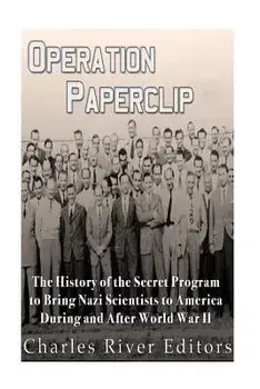 Operation Paperclip: The History of the Secret Program to Bring Nazi Scientists to America During and After World War II, Paperback/Charles River Editors