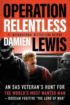 Operation Relentless: An SAS Veteran's Hunt for the World's Most Wanted Man--Russian Fugitive "The Lord of War, Paperback/Damien Lewis