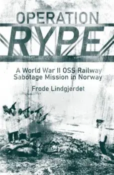 Operation Rype. A WWII Oss Railway Sabotage Mission in Norway, Hardback/Frode Lindgjerdet