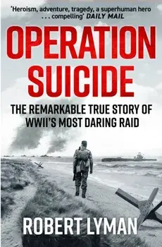 Operation Suicide. The Remarkable True Story of WWII’s Most Daring Raid, Paperback/Robert Lyman