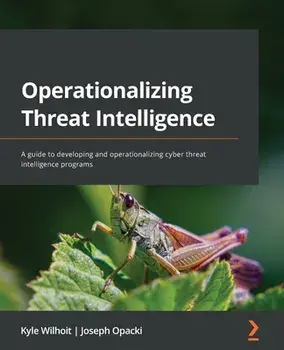Operationalizing Threat Intelligence: A guide to developing and operationalizing cyber threat intelligence programs, Paperback/Kyle Wilhoit