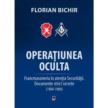 Operatiunea oculta. Francmasoneria in atentia securitatii. Documente strict secrete (1984-1989)/Florian Bichir