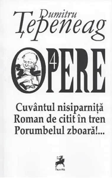 Opere 4. Cuvantul nisiparnita. Roman de citit in tren. Porumbelul zboara | Dumitru Tepeneag