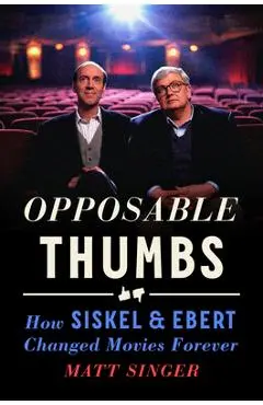 Opposable Thumbs: How Siskel & Ebert Changed Movies Forever - Matt Singer