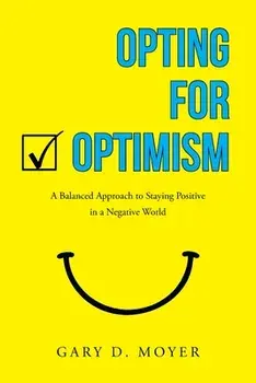 Opting for Optimism: A Balanced Approach to Staying Positive in a Negative World, Paperback/Gary D. Moyer