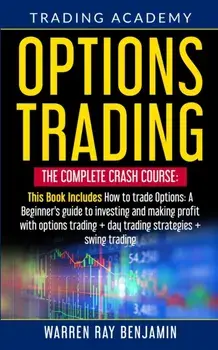 Options Trading: The Complete Crash Course: This book Includes How to trade options: A beginner's guide to investing and making profit/Warren Ray Benjamin